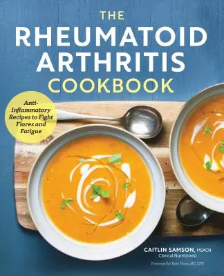 A reumatoid artritisz szakácskönyve: Gyulladáscsökkentő receptek a fellángolások és a fáradtság leküzdésére - The Rheumatoid Arthritis Cookbook: Anti-Inflammatory Recipes to Fight Flares and Fatigue