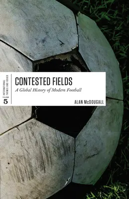 Versengő mezők: A modern labdarúgás globális története - Contested Fields: A Global History of Modern Football