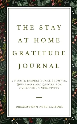 The Stay at Home Gratitude Journal: 5 perces inspiráló ösztönzések, kérdések és idézetek a negativitás leküzdésére - The Stay at Home Gratitude Journal: 5 Minute Inspirational Prompts, Questions and Quotes for Overcoming Negativity