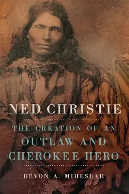 Ned Christie: Egy törvényen kívüli és cseroki hős megteremtése - Ned Christie: The Creation of an Outlaw and Cherokee Hero