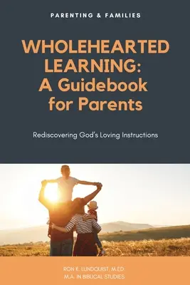 Teljes szívvel tanulni: Útmutató szülőknek - Wholehearted Learning: A Guidebook for Parents