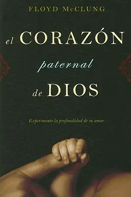 El Corazon Paternal de Dios: Experimente la Profundidad de su Amor (A szeretet mélysége) - El Corazon Paternal de Dios: Experimente la Profundidad de su Amor