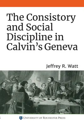 A konzisztórium és a társadalmi fegyelem Kálvin Genfjében - The Consistory and Social Discipline in Calvin's Geneva