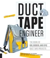 Szigetelőszalag-mérnök: A nagy, nagyobb és epikus ragasztószalag-projektek könyve - Duct Tape Engineer: The Book of Big, Bigger, and Epic Duct Tape Projects