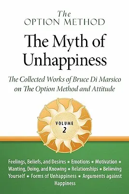 Az opciós módszer: A boldogtalanság mítosza. Bruce Di Marsico összegyűjtött művei az opciós módszerről és a hozzáállásról, 2. kötet - The Option Method: The Myth of Unhappiness. the Collected Works of Bruce Di Marsico on the Option Method & Attitude, Vol. 2