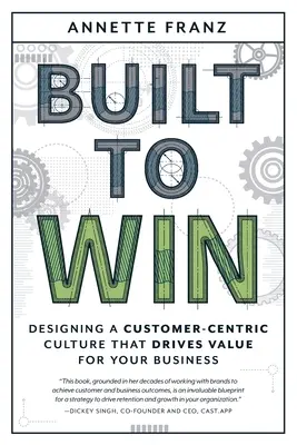 Built to Win: Ügyfélközpontú kultúra kialakítása, amely értéket teremt a vállalkozás számára - Built to Win: Designing a Customer-Centric Culture That Drives Value for Your Business