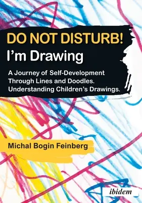 Ne zavarjanak! Rajzolok: Az önfejlesztés utazása vonalakon és firkákon keresztül. A gyermekrajzok megértése - Do Not Disturb! I'm Drawing: A Journey of Self-Development Through Lines and Doodles. Understanding Children's Drawings