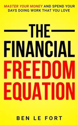 A pénzügyi szabadság egyenlete: Gazdálkodj a pénzeddel, és töltsd a napjaidat olyan munkával, amit szeretsz. - The Financial Freedom Equation: Master Your Money and Spend Your Days Doing Work That You Love