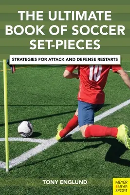 A labdarúgó-játékok végső könyve: Stratégiák a támadás és a védekezés újrakezdéséhez - The Ultimate Book of Soccer Set-Pieces: Strategies for Attack and Defense Restarts