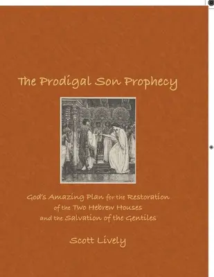 A tékozló fiú prófécia: Isten csodálatos terve a két héber ház helyreállítására és a pogányok megmentésére - The Prodigal Son Prophecy: God's Amazing Plan for the Restoration of the Two Hebrew Houses and the Salvation of the Gentiles