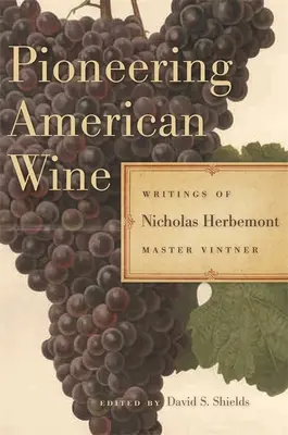 Pioneering American Wine: Nicholas Herbemont, Master Viticulturist: Writings of Nicholas Herbemont, Master Viticulturist - Pioneering American Wine: Writings of Nicholas Herbemont, Master Viticulturist