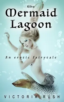 A sellő lagúna: Egy erotikus mese - The Mermaid Lagoon: An Erotic Fairytale