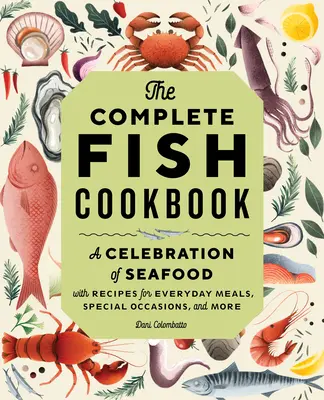 The Complete Fish Cookbook: A tengeri herkentyűk ünnepe receptekkel a mindennapi étkezésekhez, különleges alkalmakhoz és még sok máshoz is - The Complete Fish Cookbook: A Celebration of Seafood with Recipes for Everyday Meals, Special Occasions, and More