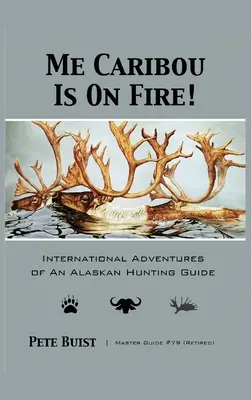 Me Caribou Is On Fire: Egy alaszkai vadászkalauz nemzetközi kalandjai - Me Caribou Is On Fire: International Adventures of An Alaskan Hunting Guide