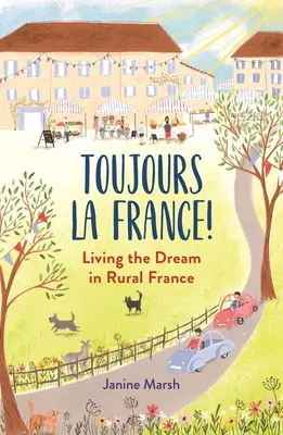 Toujours La France! Az álom megélése a vidéki Franciaországban - Toujours La France!: Living the Dream in Rural France