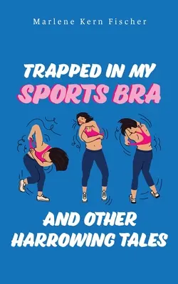 Csapdába esve a sportmelltartómban és más megrázó történetek - Trapped In My Sports Bra and Other Harrowing Tales