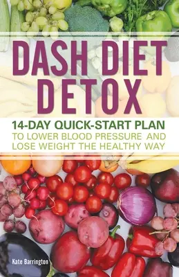 Dash Diet Detox: 14 napos gyorsindítási terv a vérnyomás csökkentéséhez és a fogyáshoz egészséges módon - Dash Diet Detox: 14-Day Quick-Start Plan to Lower Blood Pressure and Lose Weight the Healthy Way