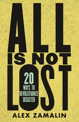 Nem veszett el minden: 20 módszer a katasztrófák forradalmasítására - All Is Not Lost: 20 Ways to Revolutionize Disaster