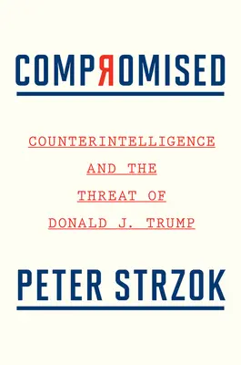 Kompromisszumok: A kémelhárítás és Donald J. Trump fenyegetése - Compromised: Counterintelligence and the Threat of Donald J. Trump