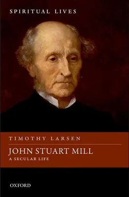 John Stuart Mill: Mill Mill Mill: Egy világi élet - John Stuart Mill: A Secular Life