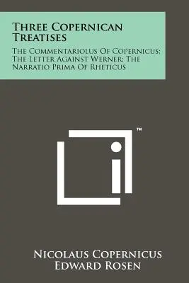 Tři koperníkovské traktáty: Koperníkův Commentariolus; Dopis proti Wernerovi; Rheticova Narratio Prima. - Three Copernican Treatises: The Commentariolus Of Copernicus; The Letter Against Werner; The Narratio Prima Of Rheticus