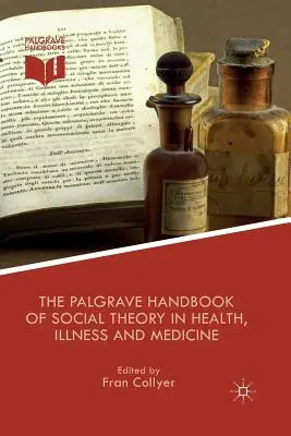 The Palgrave Handbook of Social Theory in Health, Illness and Medicine (Az egészség, a betegség és az orvostudomány társadalomelméleti kézikönyve) - The Palgrave Handbook of Social Theory in Health, Illness and Medicine