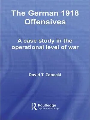 Az 1918-as német támadások: Esettanulmány a háború operatív szintjéről - The German 1918 Offensives: A Case Study in the Operational Level of War