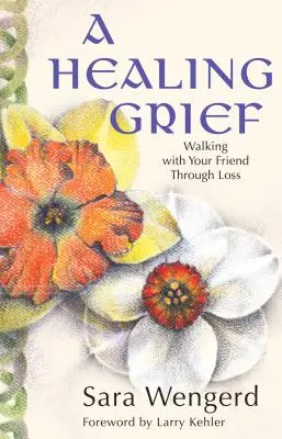 A gyógyító gyász: Walking with Your Friend Through Loss - A Healing Grief: Walking with Your Friend Through Loss