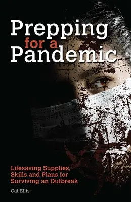 Felkészülés egy járványra: Életmentő felszerelések, készségek és tervek a járvány túléléséhez - Prepping for a Pandemic: Life-Saving Supplies, Skills and Plans for Surviving an Outbreak