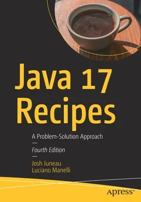 Java 17 Receptek: Megoldás a problémamegközelítéshez - Java 17 Recipes: A Problem-Solution Approach