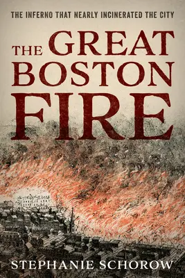 A nagy bostoni tűzvész: A pokoljárás, amely majdnem elhamvasztotta a várost - The Great Boston Fire: The Inferno That Nearly Incinerated the City