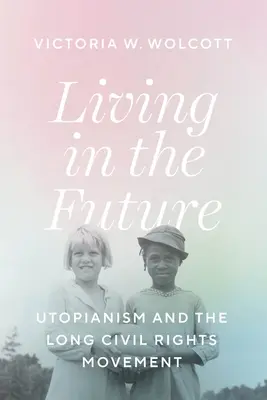 Élet a jövőben: Luken Luken: Utópia és a hosszú polgárjogi mozgalom - Living in the Future: Utopianism and the Long Civil Rights Movement