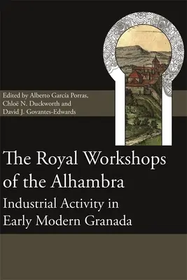 Az Alhambra királyi műhelyei: Ipari tevékenység a kora újkori Granadában - The Royal Workshops of the Alhambra: Industrial Activity in Early Modern Granada