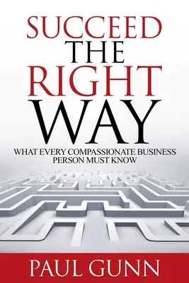 Siker a helyes úton: Amit minden együttérző üzletembernek tudnia kell - Succeed the Right Way: What Every Compassionate Business Person Must Know