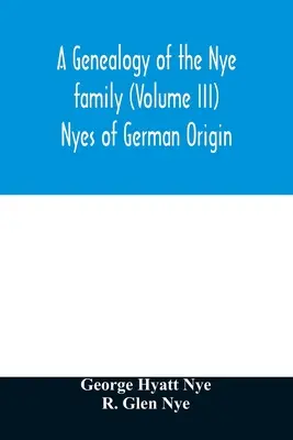 A Nye család genealógiája (III. kötet) Német származású Nyes - A genealogy of the Nye family (Volume III) Nyes of German Origin