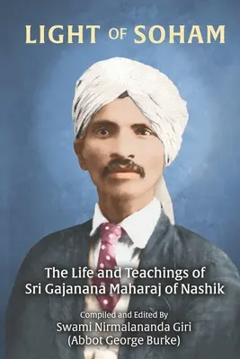 A Soham fénye: The Life and Teachings of Sri Gajanana Maharaj of Nashik (Burke (Swami Nirmalananda Giri) Abbot G) - Light of Soham: The Life and Teachings of Sri Gajanana Maharaj of Nashik (Burke (Swami Nirmalananda Giri) Abbot G)