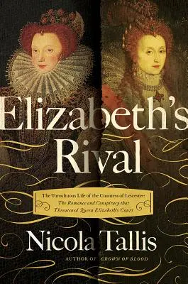 Erzsébet riválisai: Leicester grófnőjének viharos élete - Elizabeth's Rivals: The Tumultuous Life of the Countess of Leicester