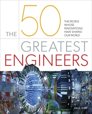 Az 50 legnagyobb mérnök: Az emberek, akiknek innovációi formálták világunkat - The 50 Greatest Engineers: The People Whose Innovations Have Shaped Our World