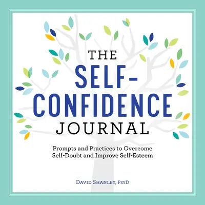 Az önbizalom naplója: Felszólítások és gyakorlatok az önbizalomhiány leküzdéséhez és az önbecsülés javításához - The Self-Confidence Journal: Prompts and Practices to Overcome Self-Doubt and Improve Self-Esteem