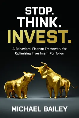 Stop. Think. Invest: A Behavioral Finance Framework for Optimizing Investment Portfolios (Viselkedésalapú pénzügyi keretrendszer a befektetési portfóliók optimalizálásához). - Stop. Think. Invest.: A Behavioral Finance Framework for Optimizing Investment Portfolios