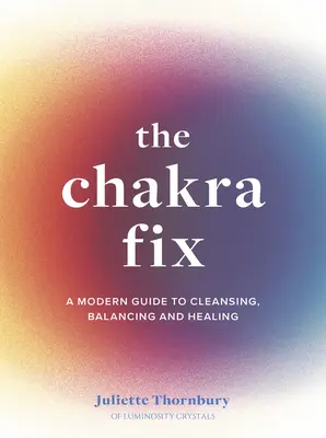 The Chakra Fix: Modern útmutató a tisztításhoz, kiegyensúlyozáshoz és gyógyításhoz 5. kötet - The Chakra Fix: A Modern Guide to Cleansing, Balancing and Healingvolume 5