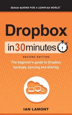 Dropbox 30 perc alatt (2. kiadás): A Dropbox biztonsági mentések, szinkronizálás és megosztás kezdő útmutatója - Dropbox In 30 Minutes (2nd Edition): The beginner's guide to Dropbox backups, syncing, and sharing