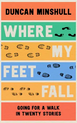 Where My Feet Fall: Sétálni húsz történetben - Where My Feet Fall: Going for a Walk in Twenty Stories