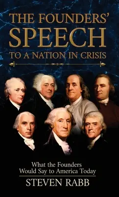 Az alapítók beszéde egy válságban lévő nemzethez: Mit mondanának az alapítók a mai Amerikának - The Founders' Speech to a Nation in Crisis: What The Founders Would Say To America Today