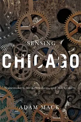 Érzékelve Chicagót: Noisemakers, Strikebreakers, and Muckrakers - Sensing Chicago: Noisemakers, Strikebreakers, and Muckrakers