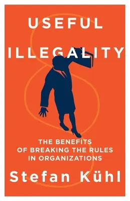 Hasznos törvénytelenség: A szabályok megszegésének előnyei a szervezetekben - Useful Illegality: The Benefits of Breaking the Rules in Organizations