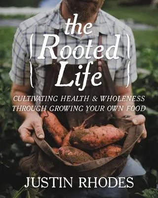 A gyökeres élet: Az egészség és a teljesség ápolása a saját élelmiszer termesztésén keresztül - The Rooted Life: Cultivating Health and Wholeness Through Growing Your Own Food