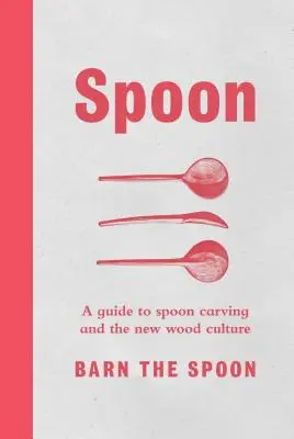 Kanál: Útmutató a kanálfaragáshoz és az új fa kultúrához - Spoon: A Guide to Spoon Carving and the New Wood Culture