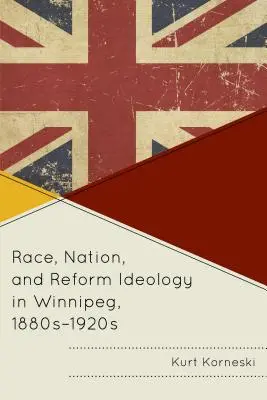Faj, nemzet és reformideológia Winnipegben, 1880-1920-as évek - Race, Nation, and Reform Ideology in Winnipeg, 1880s-1920s