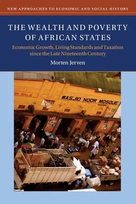 Az afrikai államok gazdagsága és szegénysége: Század vége óta a gazdasági növekedés, az életszínvonal és az adóztatás - The Wealth and Poverty of African States: Economic Growth, Living Standards and Taxation Since the Late Nineteenth Century